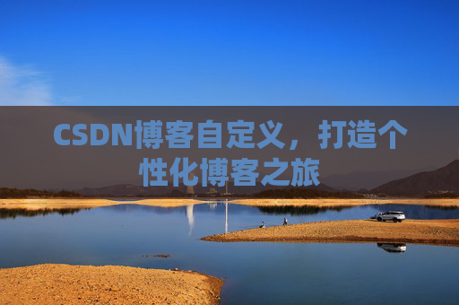 CSDN博客自定义，打造个性化博客之旅