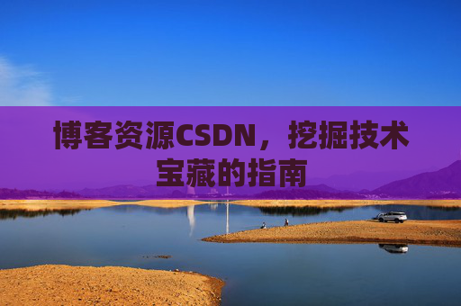 博客资源CSDN，挖掘技术宝藏的指南