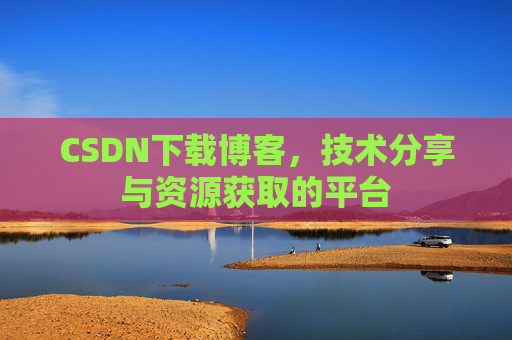 CSDN下载博客，技术分享与资源获取的平台
